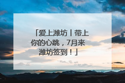 爱上潍坊丨带上你的心跳，7月来潍坊签到！