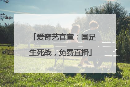 爱奇艺官宣：国足生死战，免费直播