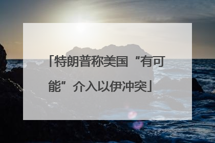 特朗普称美国“有可能”介入以伊冲突