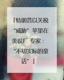 特朗普以关税“威胁”苹果在美设厂 专家：“不切实际的童话”