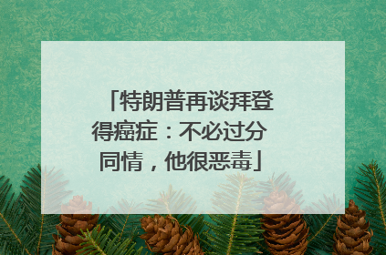 特朗普再谈拜登得癌症：不必过分同情，他很恶毒