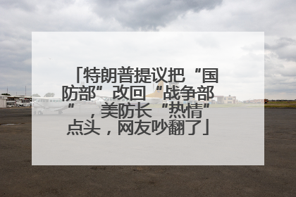特朗普提议把“国防部”改回“战争部”，美防长“热情”点头，网友吵翻了