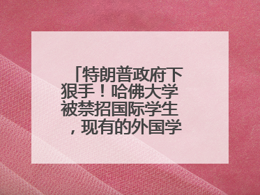 特朗普政府下狠手！哈佛大学被禁招国际学生，现有的外国学生必须转学