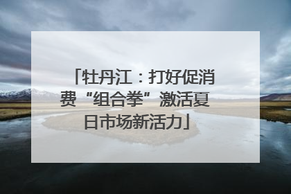 牡丹江：打好促消费“组合拳”激活夏日市场新活力
