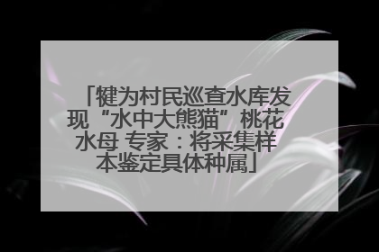 犍为村民巡查水库发现“水中大熊猫”桃花水母 专家：将采集样本鉴定具体种属