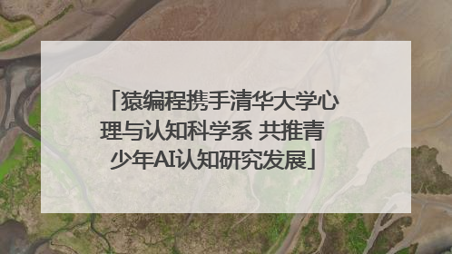 猿编程携手清华大学心理与认知科学系 共推青少年AI认知研究发展