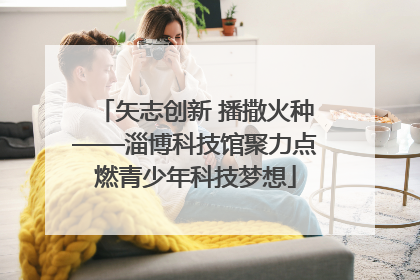 矢志创新 播撒火种——淄博科技馆聚力点燃青少年科技梦想