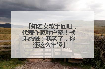知名女歌手回归，代表作家喻户晓！歌迷感慨：我老了，你还这么年轻