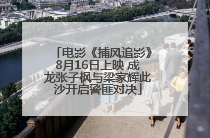 电影《捕风追影》8月16日上映 成龙张子枫与梁家辉此沙开启警匪对决