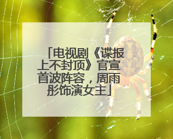 电视剧《谍报上不封顶》官宣首波阵容，周雨彤饰演女主