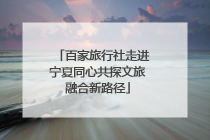 百家旅行社走进宁夏同心共探文旅融合新路径