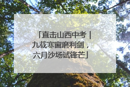直击山西中考｜九载寒窗磨利剑，六月沙场试锋芒