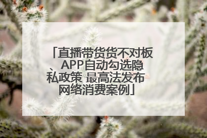 直播带货货不对板、APP自动勾选隐私政策 最高法发布网络消费案例
