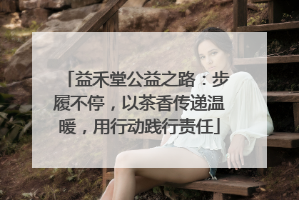 益禾堂公益之路：步履不停，以茶香传递温暖，用行动践行责任