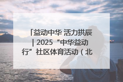 益动中华 活力拱辰｜2025“中华益动行”社区体育活动（北京站）盛大启动