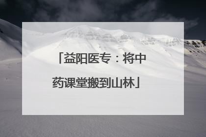 益阳医专：将中药课堂搬到山林