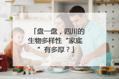 盘一盘，四川的生物多样性“家底”有多厚？