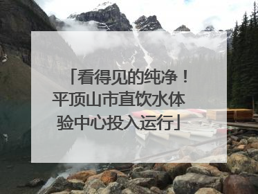 看得见的纯净！平顶山市直饮水体验中心投入运行