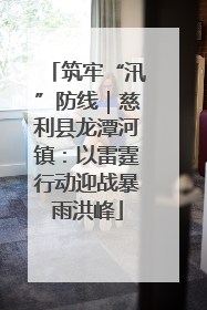 筑牢“汛”防线｜慈利县龙潭河镇：以雷霆行动迎战暴雨洪峰
