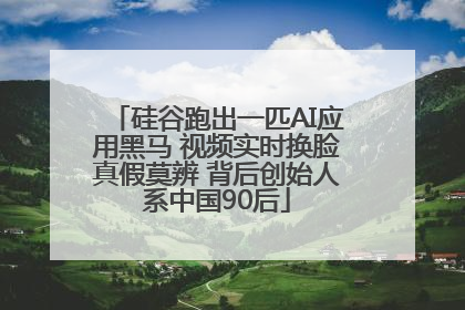 硅谷跑出一匹AI应用黑马 视频实时换脸真假莫辨 背后创始人系中国90后