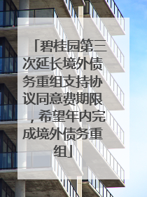 碧桂园第三次延长境外债务重组支持协议同意费期限，希望年内完成境外债务重组