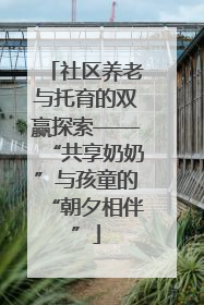 社区养老与托育的双赢探索——“共享奶奶”与孩童的“朝夕相伴”