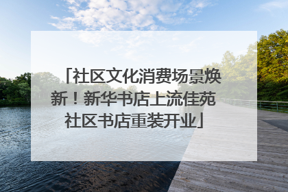 社区文化消费场景焕新！新华书店上流佳苑社区书店重装开业