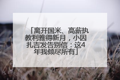离开国米、高薪执教利雅得新月，小因扎吉发告别信：这4年我倾尽所有