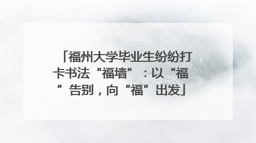 福州大学毕业生纷纷打卡书法“福墙”：以“福”告别，向“福”出发