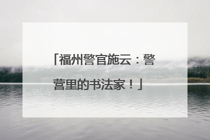 福州警官施云：警营里的书法家！