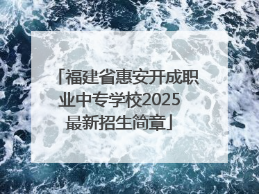 福建省惠安开成职业中专学校2025最新招生简章