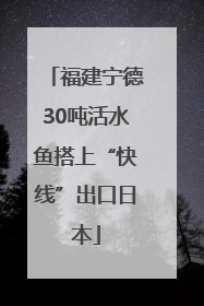 福建宁德30吨活水鱼搭上“快线”出口日本