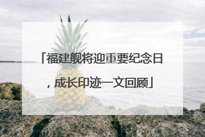 福建舰将迎重要纪念日，成长印迹一文回顾