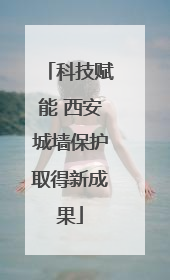 科技赋能 西安城墙保护取得新成果