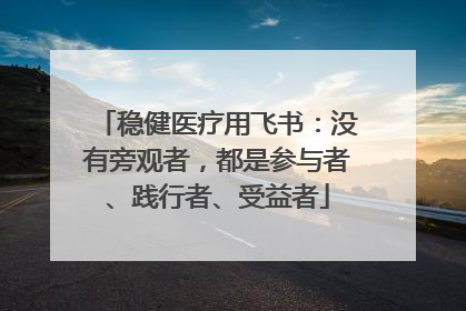 稳健医疗用飞书：没有旁观者，都是参与者、践行者、受益者