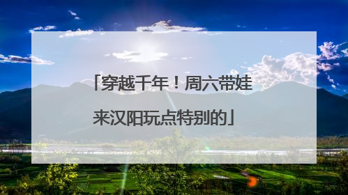穿越千年！周六带娃来汉阳玩点特别的
