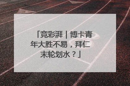 竞彩湃｜博卡青年大胜不易，拜仁末轮划水？
