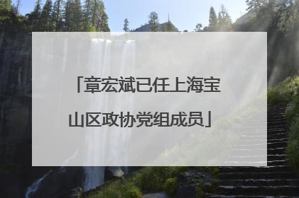 章宏斌已任上海宝山区政协党组成员