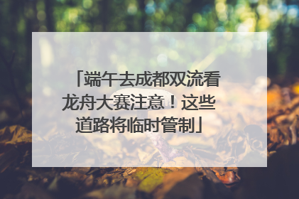 端午去成都双流看龙舟大赛注意！这些道路将临时管制