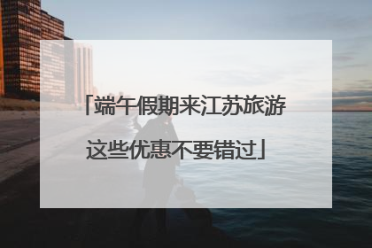 端午假期来江苏旅游 这些优惠不要错过