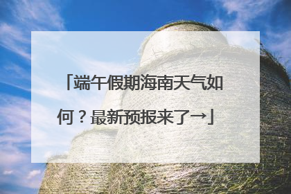 端午假期海南天气如何？最新预报来了→