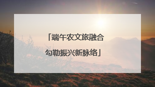 端午农文旅融合 勾勒振兴新脉络
