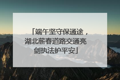 端午坚守保通途，湖北蕲春道路交通亮剑执法护平安