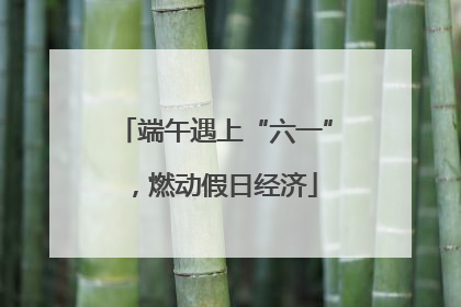 端午遇上“六一”，燃动假日经济