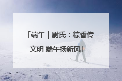 端午｜尉氏：粽香传文明 端午扬新风