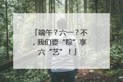 端午？六一？不，我们要“粽”享六“艺”！