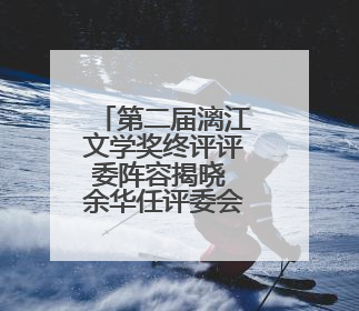 第二届漓江文学奖终评评委阵容揭晓 余华任评委会主任