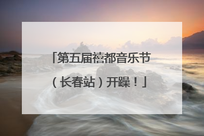 第五届禧都音乐节（长春站）开躁！