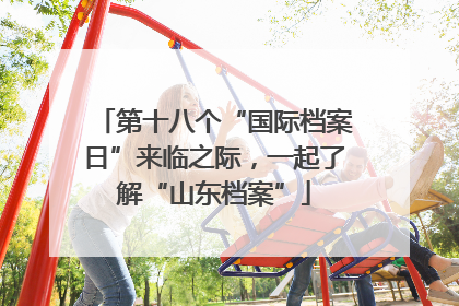 第十八个“国际档案日”来临之际，一起了解“山东档案”
