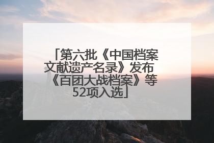 第六批《中国档案文献遗产名录》发布《百团大战档案》等52项入选